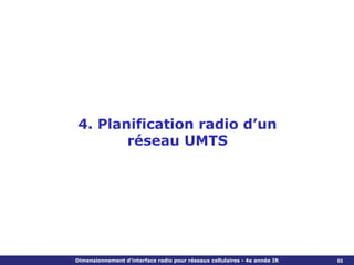 4. Planification radio d’un
       réseau UMTS




Dimensionnement d’interface radio pour réseaux cellulaires - 4e année IR   65
 