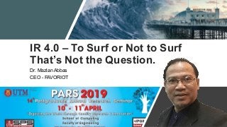 IR 4.0 – To Surf or Not to Surf
That’s Not the Question.
Dr. Mazlan Abbas
CEO - FAVORIOT
 