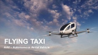 FLYING TAXI
AAV – Autonomous Aerial Vehicle
 