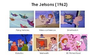 The Jetsons (1962)
Flying Vehicles Video-conference Smartwatch
Robotics Telehealth 3D Printed Food
 
