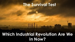 The Survival Test
Which Industrial Revolution Are We
in Now?
 