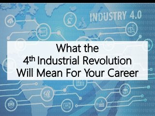 What the
4th Industrial Revolution
Will Mean For Your Career
 