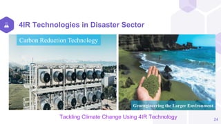 4IR Technologies in Disaster Sector
24
Precision Farming
Carbon Reduction Technology
Geoengineering the Larger Environment
Tackling Climate Change Using 4IR Technology
 