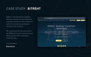 http:// ormeuscoin.com
CASE STUDY: BITRENT
BitRent is the blockchain platform
offering commercial and residential
property investments the increase of
proﬁt via connecting developers
directly to the investors.
We conducted the security audit of
the BitRent’s 9 smart contracts hence
allowing their ICO to proceed a
protected way.
Find Out More:
bitrent.io
 