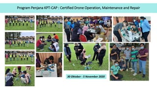 Program Penjana KPT-CAP : Certified Drone Operation, Maintenance and Repair
30 Oktober - 5 November 2020
 