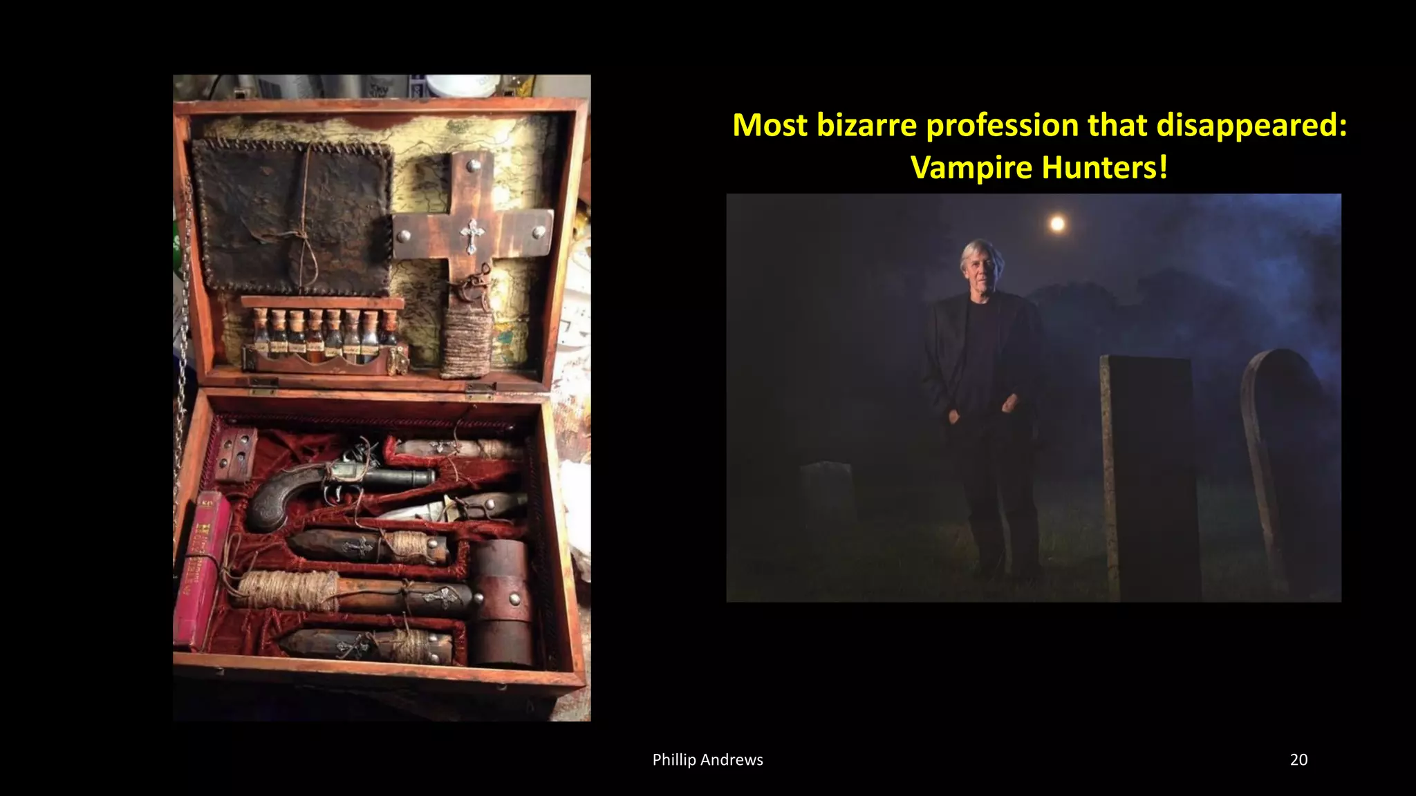 Phillip Andrews 20
Most bizarre profession that disappeared:
Vampire Hunters!
 
