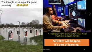 Phillip Andrews 40
A $2 billion air traffic control system failed due to
insufficient computer memory
Mistakes will happen.
It’s part of learning.
 