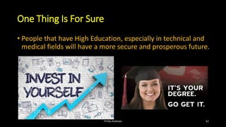 One Thing Is For Sure
• People that have High Education, especially in technical and
medical fields will have a more secure and prosperous future.
Phillip Andrews 62
 