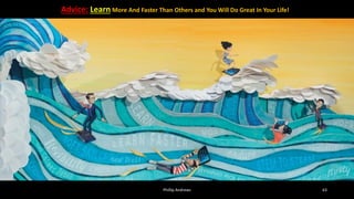 Advice: Learn More And Faster Than Others and You Will Do Great In Your Life!
Phillip Andrews 63
 