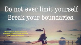 Memo: I had to change careers and
professions 11 times in order to survive
the 3rd Industrial Revolution.
Phillip Andrews 66
 