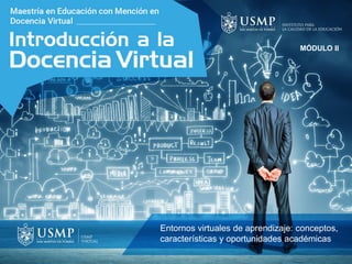 MÓDULO II
Entornos virtuales de aprendizaje: conceptos,
características y oportunidades académicas
 