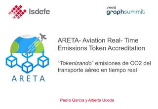 ARETA- Aviation Real- Time
Emissions Token Accreditation
“Tokenizando” emisiones de CO2 del
transporte aéreo en tiempo real
Pedro García y Alberto Uceda
 
