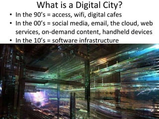What is a Digital City? <ul><li>In the 90’s = access, wifi, digital cafes </li></ul><ul><li>In the 00’s = social media, em...
