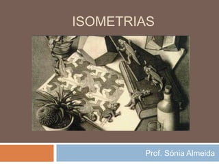 ISOMETRIAS
Prof. Sónia Almeida
 