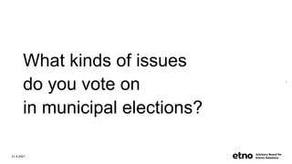 What kinds of issues
do you vote on
in municipal elections?
21.4.2021
1
 