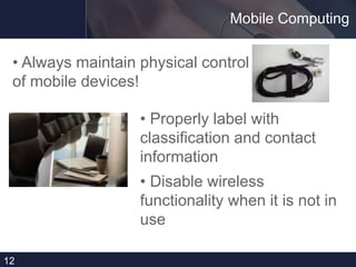Mobile Computing
• Always maintain physical control
of mobile devices!
12
• Properly label with
classification and contact
information
• Disable wireless
functionality when it is not in
use
 