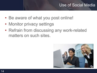 Use of Social Media
• Be aware of what you post online!
• Monitor privacy settings
• Refrain from discussing any work-related
matters on such sites.
14
 