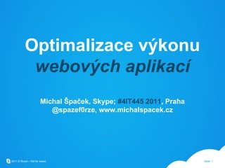 Optimalizace výkonu  webových aplikací Michal Špaček, Skype;  #4IT445 2011 , Praha @spazef0rze, www.michalspacek.cz 