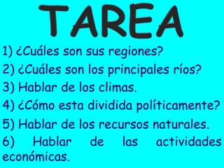 2) ¿Cuáles son los principales ríos?
3) Hablar de los climas.
1) ¿Cuáles son sus regiones?
4) ¿Cómo esta dividida políticamente?
5) Hablar de los recursos naturales.
6) Hablar de las actividades económicas.