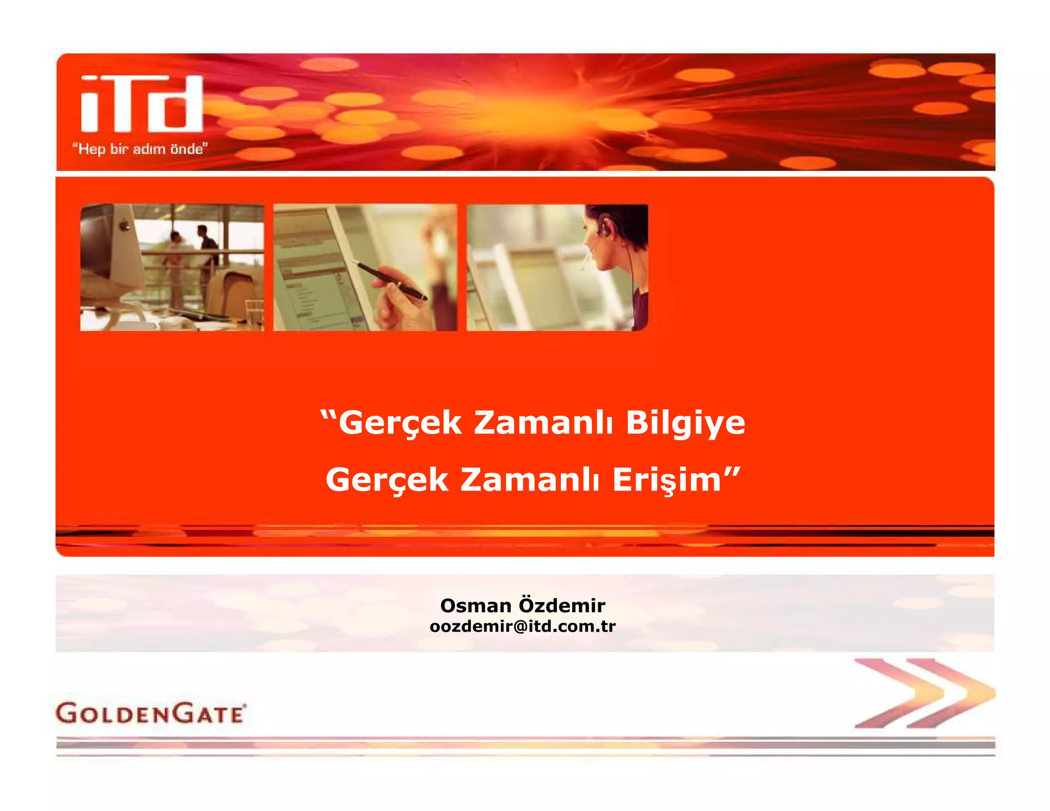 “Gerçek Zamanlı Bilgiye
Gerçek Zamanlı Erişim”


      Osman Özdemir
     oozdemir@itd.com.tr
 