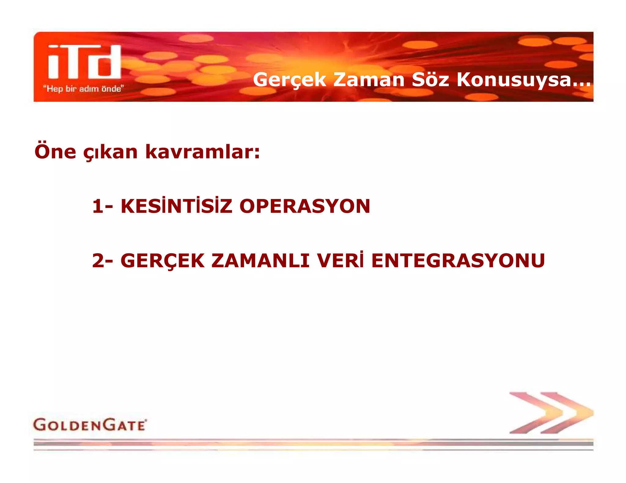 Gerçek Zaman Söz Konusuysa…


Öne çıkan kavramlar:

     1- KESĐNTĐSĐZ OPERASYON

     2- GERÇEK ZAMANLI VERĐ ENTEGRASYONU
 
