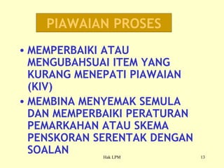 MEMPERBAIKI ATAU MENGUBAHSUAI ITEM YANG KURANG MENEPATI PIAWAIAN (KIV) MEMBINA MENYEMAK SEMULA DAN MEMPERBAIKI PERATURAN PEMARKAHAN ATAU SKEMA PENSKORAN SERENTAK DENGAN SOALAN PIAWAIAN PROSES 