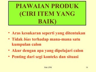 Aras kesukaran seperti yang ditentukan Tidak  bias  terhadap mana-mana satu kumpulan calon Akur dengan apa yang dipelajari calon Penting dari segi konteks dan situasi PIAWAIAN PRODUK (CIRI ITEM YANG BAIK) 