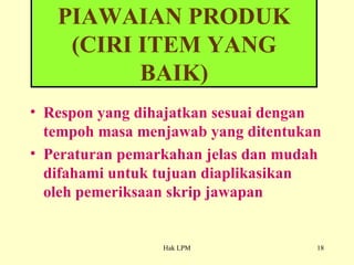 Respon yang dihajatkan sesuai dengan tempoh masa menjawab yang ditentukan Peraturan pemarkahan jelas dan mudah difahami untuk tujuan diaplikasikan oleh pemeriksaan skrip jawapan PIAWAIAN PRODUK (CIRI ITEM YANG BAIK) 