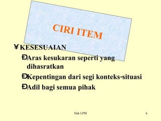 CIRI ITEM KESESUAIAN Aras kesukaran seperti yang dihasratkan Kepentingan dari segi konteks-situasi Adil bagi semua pihak 