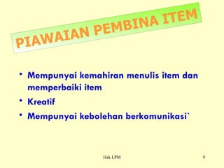 PIAWAIAN PEMBINA ITEM Mempunyai kemahiran menulis item dan memperbaiki item Kreatif Mempunyai kebolehan berkomunikasi` 