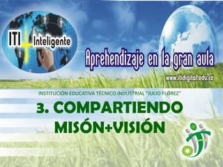 INSTITUCIÓN EDUCATIVA TÉCNICO INDUSTRIAL “JULIO FLÓREZ”


3. COMPARTIENDO
   MISÓN+VISIÓN
 