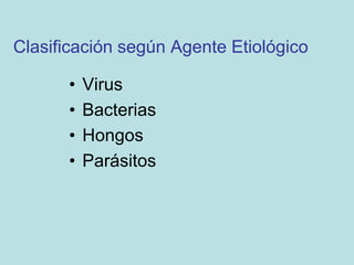 Clasificación según Agente Etiológico

       •   Virus
       •   Bacterias
       •   Hongos
       •   Parásitos
 