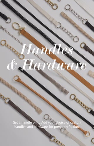 Handles
& Hardware
Get a handle on it! Add your choice of custom
handles and hardware for purse perfection.
 
