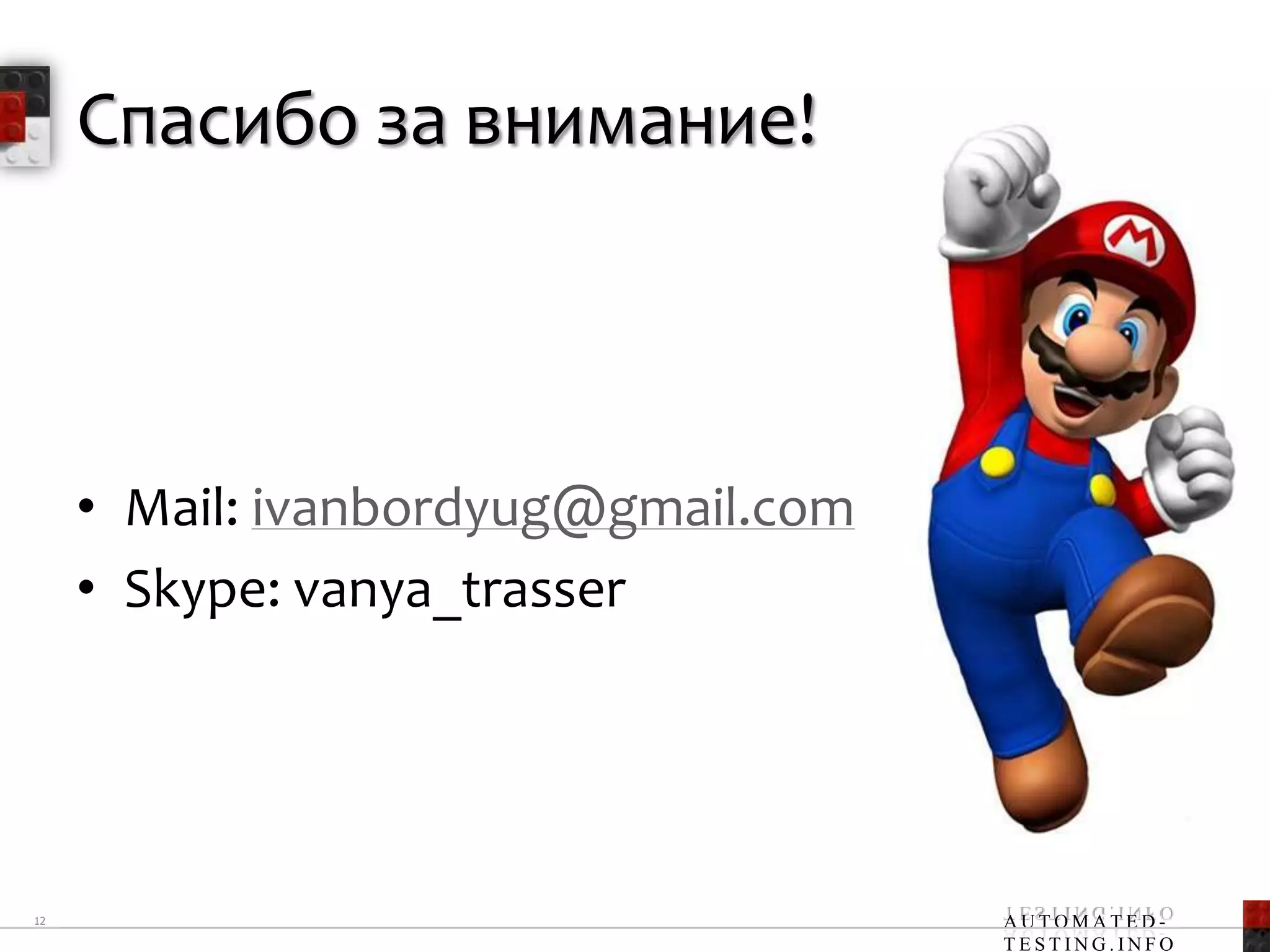 Спасибо за внимание!



     • Mail: ivanbordyug@gmail.com
     • Skype: vanya_trasser




12                                   AUTOMATED-
                                     TESTING.INFO
 