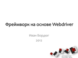 Фреймворк на основе Webdriver

          Иван Бордюг
              2012



                        AUTOMATED-
                        TESTING.INFO
 
