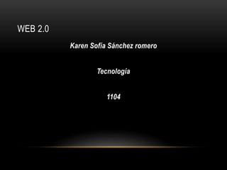 WEB 2.0
Karen Sofía Sánchez romero
Tecnología
1104