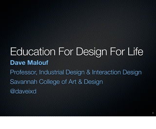 Education For Design For Life
Dave Malouf
Professor, Industrial Design & Interaction Design
Savannah College of Art & Design
@daveixd


                                                    1
 