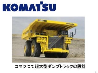 コマツにて超大型ダンプトラックの設計
3
 