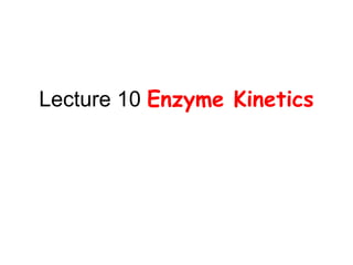 Lecture 10 Enzyme Kinetics 
 