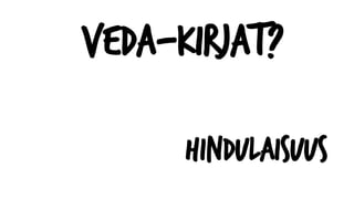 Veda-kirjat?
Hindulaisuus
 