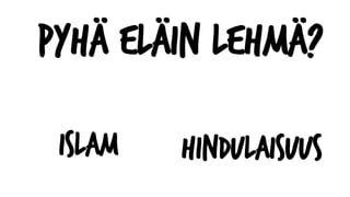 Pyhä eläin lehmä?
Islam Hindulaisuus
 