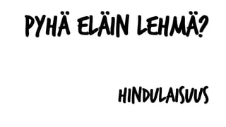 Pyhä eläin lehmä?
Hindulaisuus
 