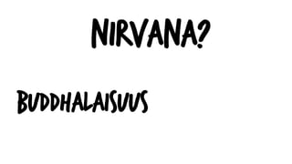 Nirvana?
Buddhalaisuus
 