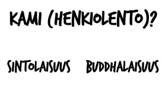 Kami (henkiolento)?
Sintolaisuus Buddhalaisuus
 