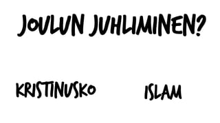 Joulun juhliminen?
Kristinusko Islam
 