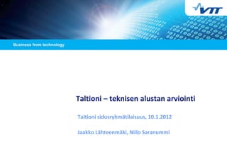 Taltioni – teknisen alustan arviointi

Taltioni sidosryhmätilaisuus, 10.1.2012

Jaakko Lähteenmäki, Niilo Saranummi
 
