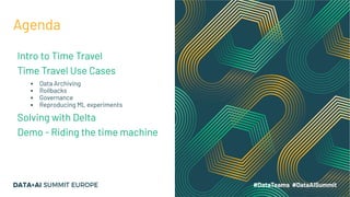 Agenda
Intro to Time Travel
Time Travel Use Cases
▪ Data Archiving
▪ Rollbacks
▪ Governance
▪ Reproducing ML experiments
Solving with Delta
Demo - Riding the time machine
 