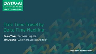 Data Time Travel by
Delta Time Machine
Burak Yavuz | Software Engineer
Vini Jaiswal | Customer Success Engineer
 