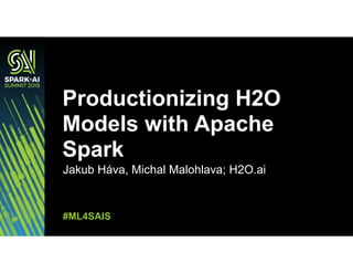 Jakub Háva, Michal Malohlava; H2O.ai
Productionizing H2O
Models with Apache
Spark
#ML4SAIS
 