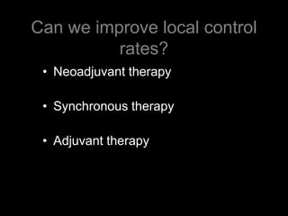 Can we improve local control rates?Neoadjuvant therapySynchronous therapyAdjuvant therapy